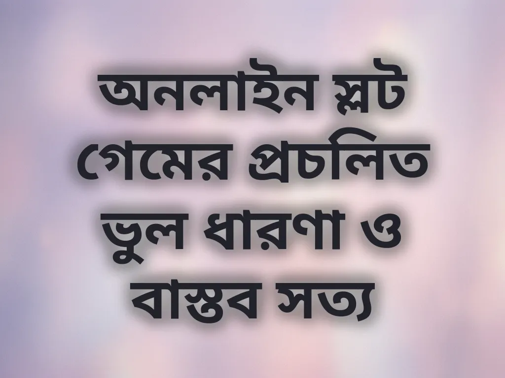 অনলাইন স্লট গেমের প্রচলিত ভুল ধারণা ও বাস্তব সত্য