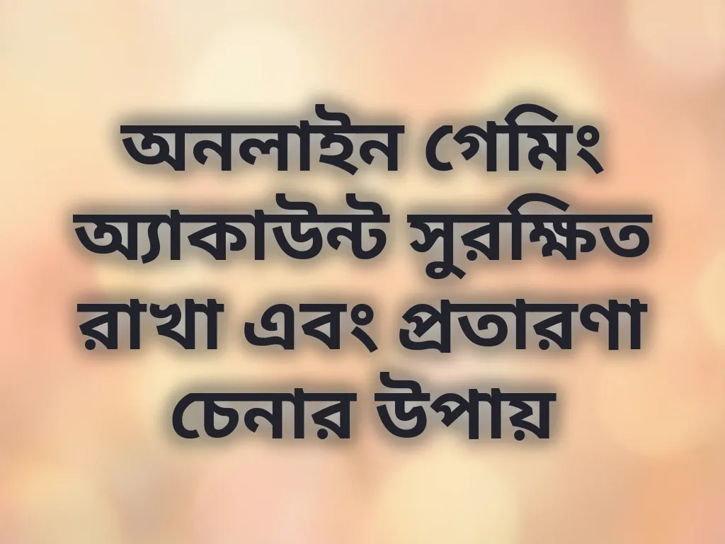 অনলাইন গেমিং অ্যাকাউন্ট সুরক্ষিত রাখা এবং প্রতারণা চেনার উপায়
